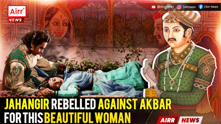  जहांगीर ने इस खूबसूरत महिला के चलते ​अकबर से बगावत की औरमुगलखजाने को जमकर लूटा