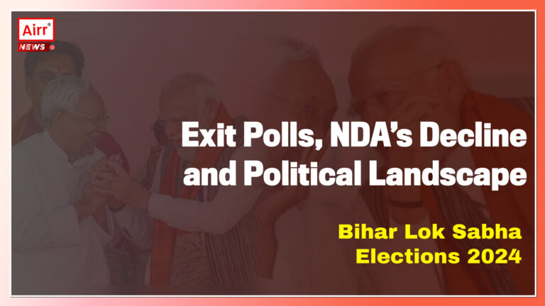  “AIRR News: Bihar Lok Sabha Elections 2024 – Exit Polls, NDA’s Decline and Political Landscape”-Bihar Elections 2024